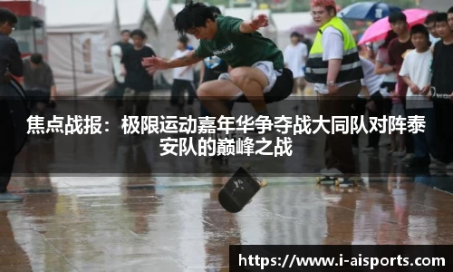 焦点战报：极限运动嘉年华争夺战大同队对阵泰安队的巅峰之战