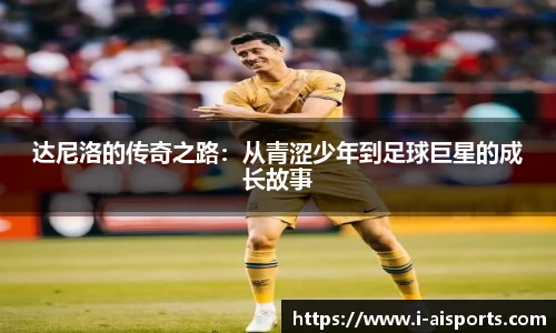 达尼洛的传奇之路：从青涩少年到足球巨星的成长故事