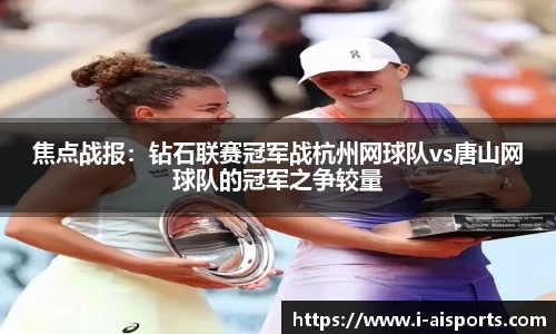 焦点战报：钻石联赛冠军战杭州网球队vs唐山网球队的冠军之争较量