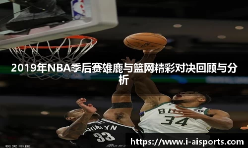 2019年NBA季后赛雄鹿与篮网精彩对决回顾与分析